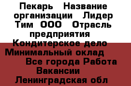 Пекарь › Название организации ­ Лидер Тим, ООО › Отрасль предприятия ­ Кондитерское дело › Минимальный оклад ­ 22 300 - Все города Работа » Вакансии   . Ленинградская обл.